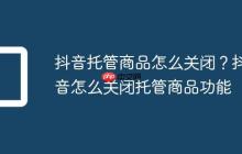 抖音托管商品怎么关闭?抖音怎么关闭托管商品功能