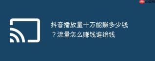 抖音播放量十万能赚多少钱？流量怎么赚钱谁给钱