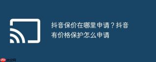 抖音保价在哪里申请?抖音有价格保护怎么申请