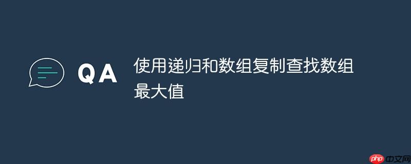 使用递归和数组复制查找数组最大值