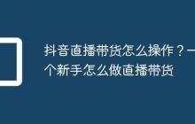 抖音直播带货怎么操作?一个新手怎么做直播带货