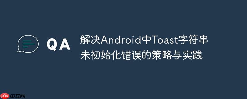解决Android中Toast字符串未初始化错误的策略与实践
