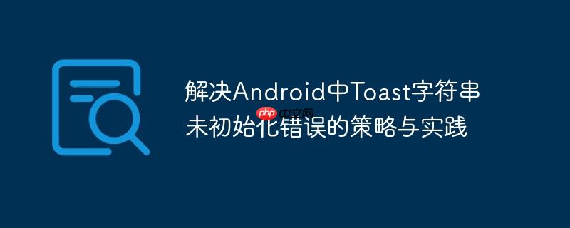 解决Android中Toast字符串未初始化错误的策略与实践