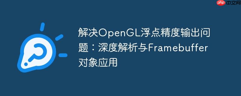 解决OpenGL浮点精度输出问题:深度解析与Framebuffer对象应用