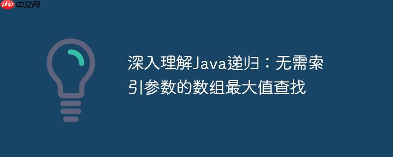 深入理解java递归:无需索引参数的数组最大值查找