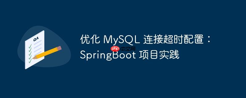 优化 mysql 连接超时配置:springboot 项目实践