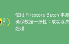 使用 Firestore Batch 事务确保数据一致性：成功与失败处理