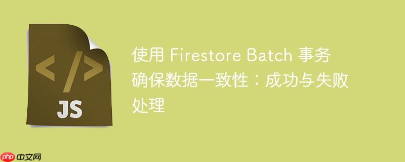 使用 firestore batch 事务确保数据一致性：成功与失败处理