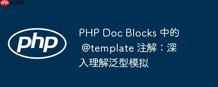 php doc blocks 中的 @template 注解:深入理解泛型模拟