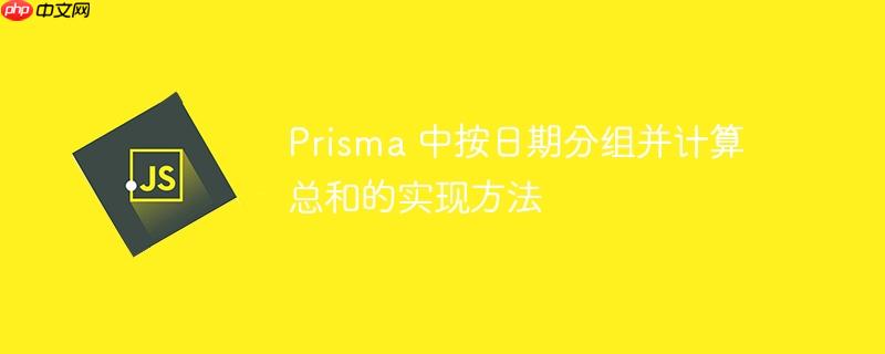 Prisma 中按日期分组并计算总和的实现方法-小浪学习网
