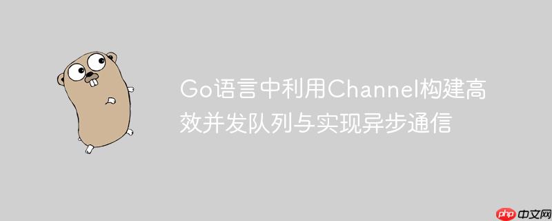 Go语言中利用Channel构建高效并发队列与实现异步通信-小浪学习网