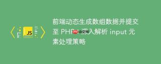 前端动态生成数组数据并提交至 PHP：深入解析 input 元素处理策略