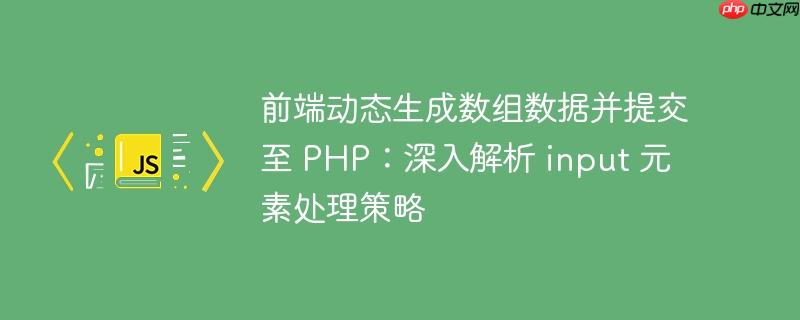 前端动态生成数组数据并提交至 php:深入解析 input 元素处理策略