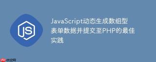 JavaScript动态生成数组型表单数据并提交至PHP的最佳实践