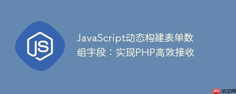 JavaScript动态构建表单数组字段:实现PHP高效接收