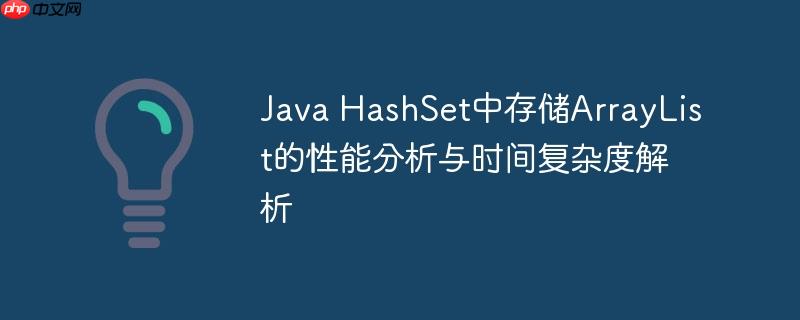 Java HashSet中存储ArrayList的性能分析与时间复杂度解析-小浪学习网
