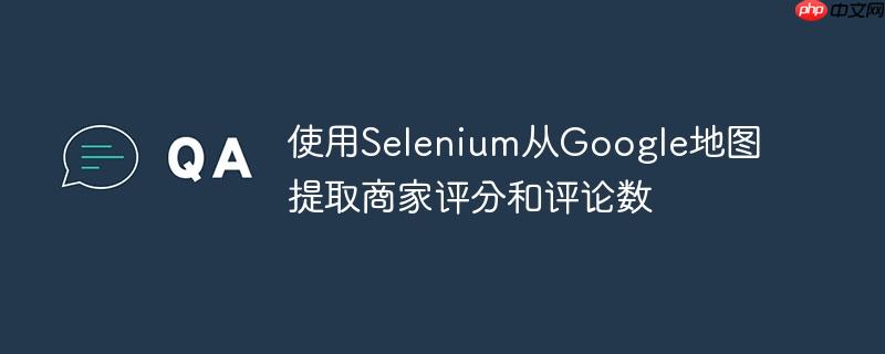 使用Selenium从Google地图提取商家评分和评论数