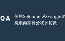 使用Selenium从Google地图提取商家评分和评论数