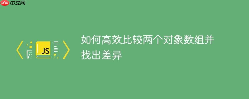 如何高效比较两个对象数组并找出差异
