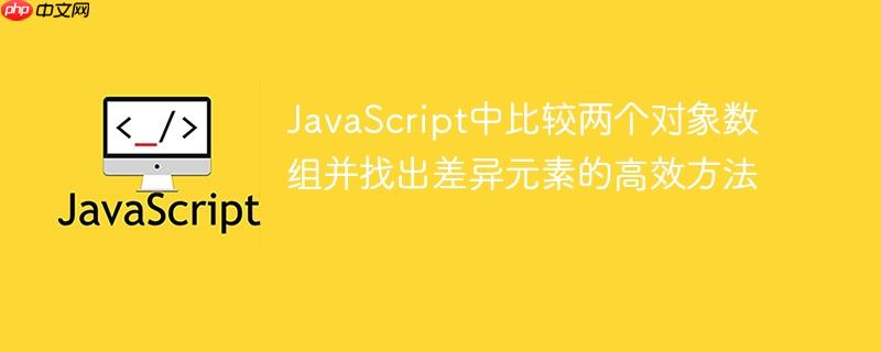 JavaScript中比较两个对象数组并找出差异元素的高效方法