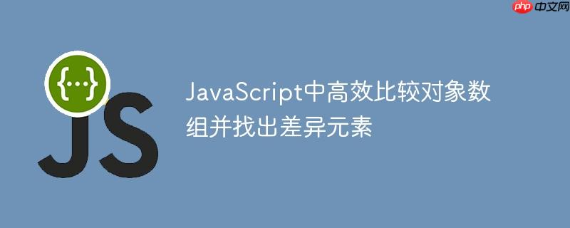 JavaScript中高效比较对象数组并找出差异元素
