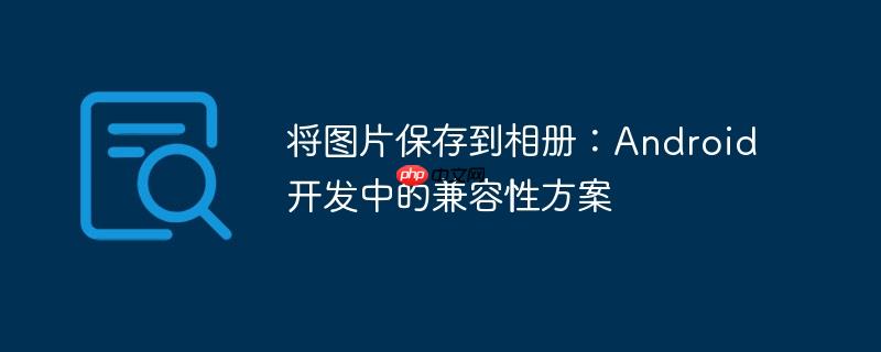 将图片保存到相册:Android开发中的兼容性方案