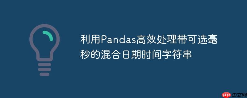 利用Pandas高效处理带可选毫秒的混合日期时间字符串
