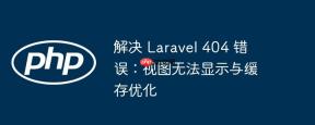 解决 Laravel 404 错误：视图无法显示与缓存优化