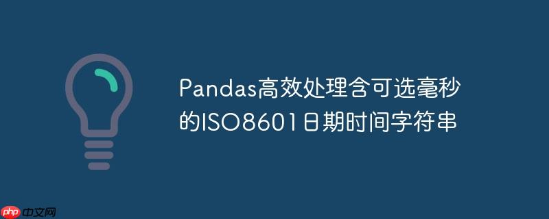 Pandas高效处理含可选毫秒的ISO8601日期时间字符串-小浪学习网