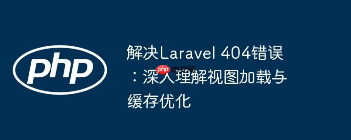 解决Laravel 404错误:深入理解视图加载与缓存优化