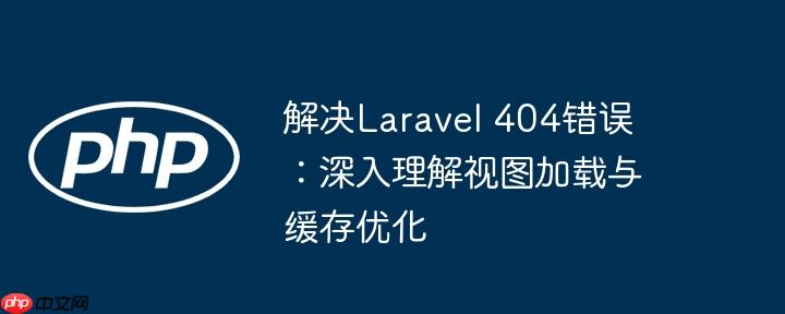 解决laravel 404错误：深入理解视图加载与缓存优化