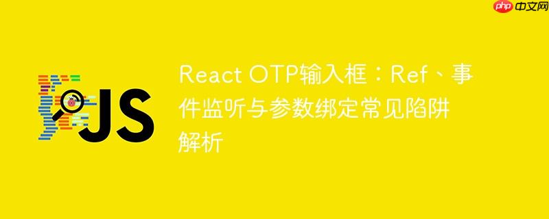 React OTP输入框：Ref、事件监听与参数绑定常见陷阱解析
