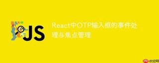 React中OTP输入框的事件处理与焦点管理