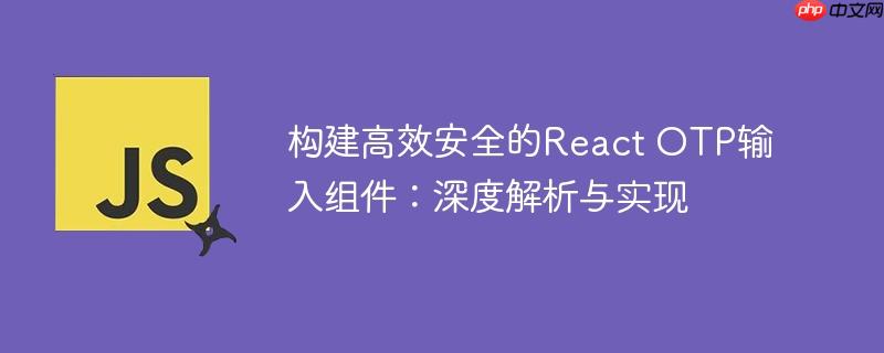 构建高效安全的react otp输入组件：深度解析与实现