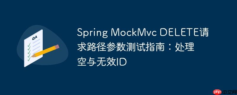 Spring MockMvc DELETE请求路径参数测试指南：处理空与无效ID-小浪学习网
