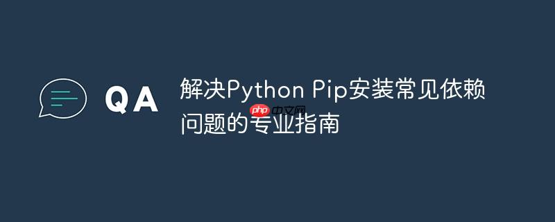 解决Python Pip安装常见依赖问题的专业指南
