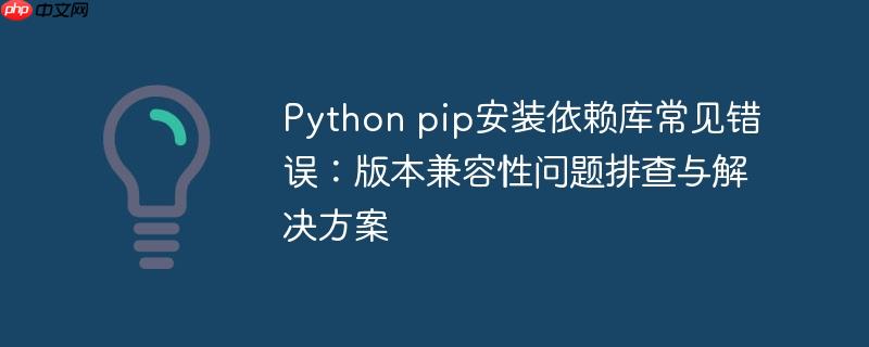 Python pip安装依赖库常见错误:版本兼容性问题排查与解决方案