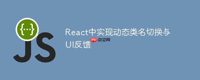 React中实现动态类名切换与UI反馈-小浪学习网