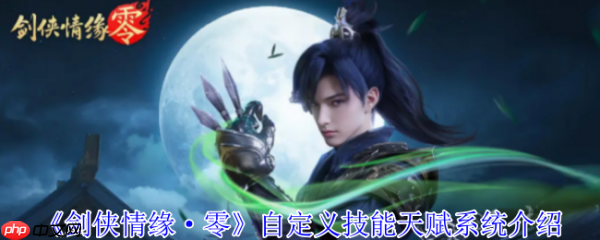 剑侠情缘零自定义技能怎么玩 剑侠情缘零自定义技能天赋系统介绍