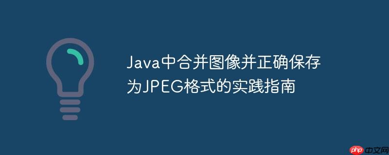 Java中合并图像并正确保存为JPEG格式的实践指南-小浪学习网