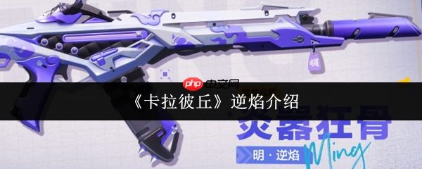 卡拉彼丘逆焰怎么樣  卡拉彼丘逆焰介紹