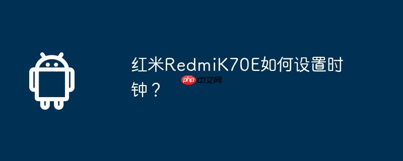 红米redmik70e如何设置时钟？