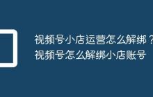 视频号小店运营怎么解绑?视频号怎么解绑小店账号