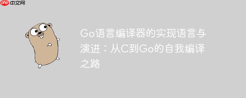 go语言编译器的实现语言与演进:从c到go的自我编译之路