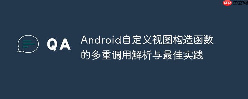 Android自定义视图构造函数的多重调用解析与最佳实践-小浪学习网