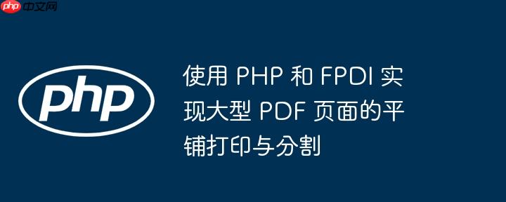 使用 php 和 fpdi 实现大型 pdf 页面的平铺打印与分割