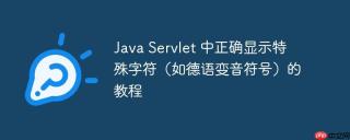 Java Servlet 中正确显示特殊字符（如德语变音符号）的教程