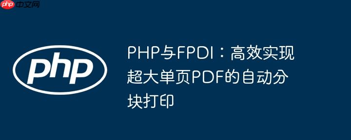 PHP与FPDI：高效实现超大单页PDF的自动分块打印-小浪学习网