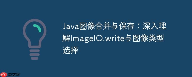 Java图像合并与保存:深入理解ImageIO.write与图像类型选择