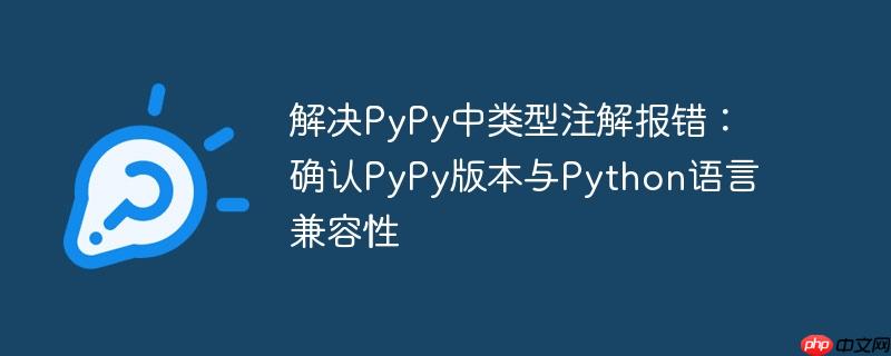 解决PyPy中类型注解报错：确认PyPy版本与Python语言兼容性